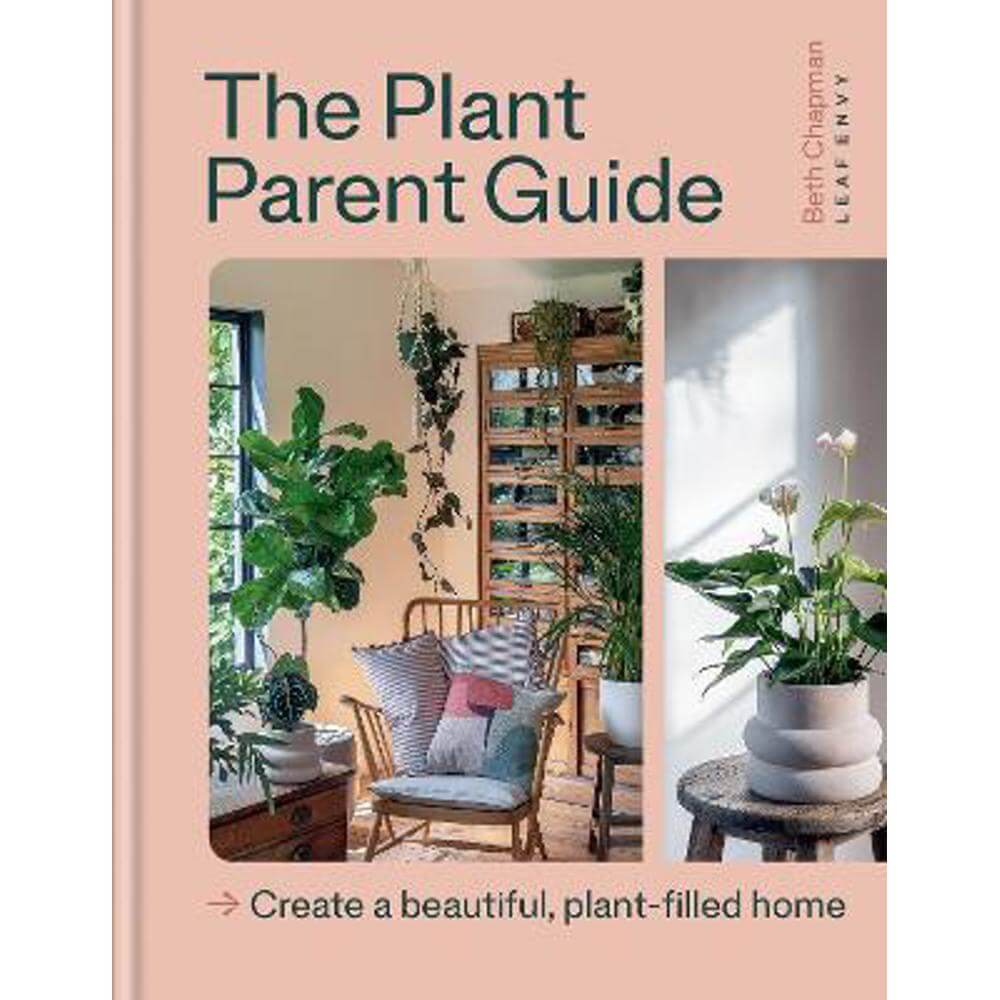 The Plant Parent Guide: Create a beautiful, plant-filled home (Hardback) - Beth Chapman